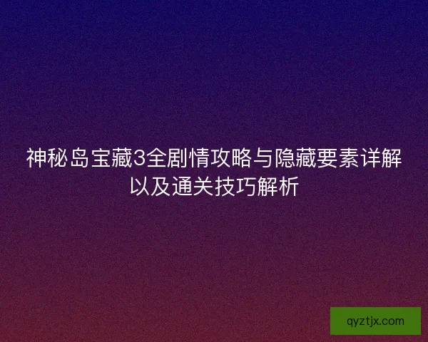 神秘岛宝藏3全剧情攻略与隐藏要素详解以及通关技巧解析