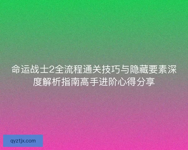 命运战士2全流程通关技巧与隐藏要素深度解析指南高手进阶心得分享