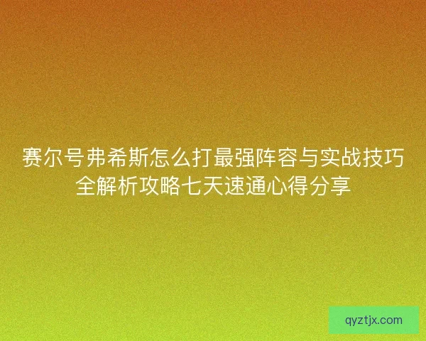 赛尔号弗希斯怎么打最强阵容与实战技巧全解析攻略七天速通心得分享