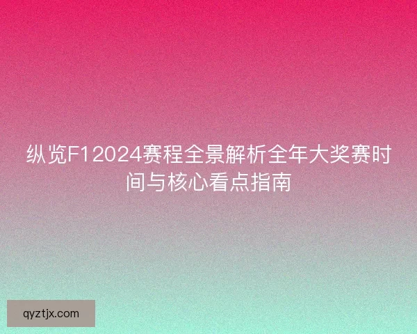 纵览F12024赛程全景解析全年大奖赛时间与核心看点指南