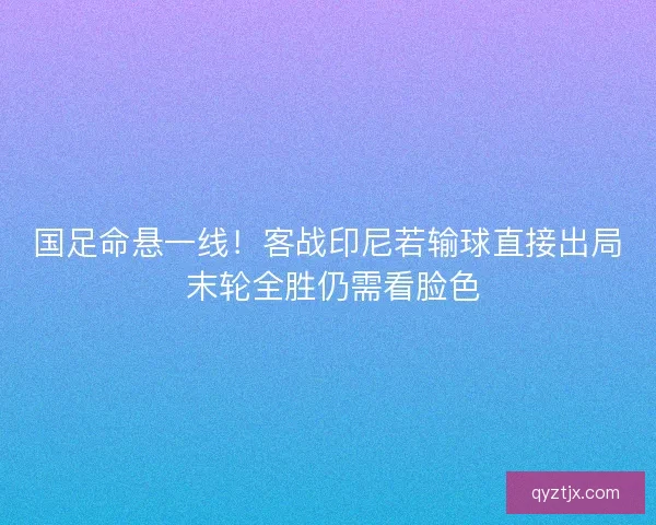 国足命悬一线！客战印尼若输球直接出局 末轮全胜仍需看脸色